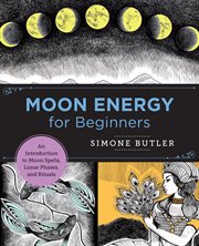 Moon energy for beginners : an introduction to moon spells, lunar phases, and rituals cover image cdn