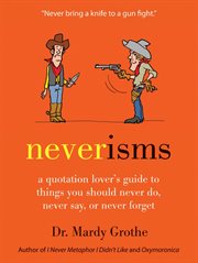 Neverisms : a quotation lover's guide to things you should never do, never say, or never forget cover image cdn