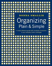 Organizing plain & simple : a ready reference guide with hundreds of solutions to your everyday clutter challenges cover image cdn