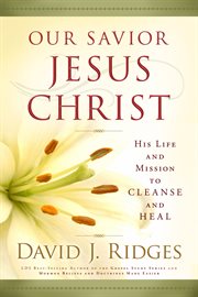 Our Savior, Jesus Christ : his life and mission to cleanse and heal cover image cdn