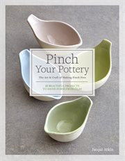 Pinch your pottery : the art & craft of making pinch pots : 35 beautiful projects to hand-form from clay cover image cdn