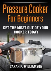 Pressure cooker for beginners : Get The Most Out Of Your Cooker Today cover image cdn