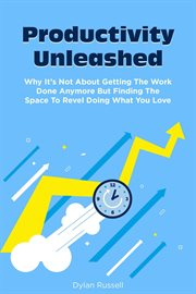 Productivity unleashed: why it's not about getting the work done anymore but finding the space to : Why It's Not About Getting the Work Done Anymore but Finding the Space To cover image cdn