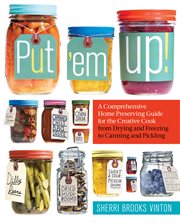 Put 'em up! : a comprehensive home preserving guide for the creative cook, from drying and freezing to canning and pickling cover image cdn