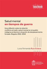 Salud mental en tiempos de guerra : una reflexión sobre la relación conflicto armado-salud mental en el pueblo indígena emberá en situación de desplazamiento forzado : Bogotá, 2012-2014 cover image cdn