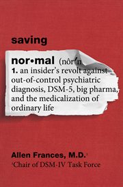 Saving normal : an insider's revolt against out-of-control psychiatric diagnosis, DSM-5, big pharma, and the medicalization of ordinary life cover image cdn