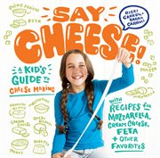 Say cheese! : a kid's guide to cheese making with recipes for mozzarella, cream cheese, feta, and other favorites cover image cdn