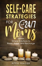 Self-care strategies for 24/7 moms: simple solutions to reset, relax, and recharge : Care Strategies for 24/7 Moms cover image cdn