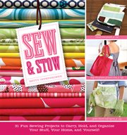Sew & stow : 31 fun sewing projects to carry, hold, and organize your stuff, your home, and yourself! cover image cdn