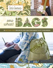 Sew what! bags : 18 pattern-free projects you can customize to fit your needs cover image cdn