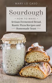 Sourdough - how to make artisan fermented bread , rustic pizza recipes and homemade yeast : How to Make Artisan Fermented Bread , Rustic Pizza Recipes and Homemade Yeast cover image cdn