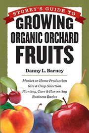 Storey's guide to growing organic orchard fruits : market or home production site & crop selection planting, care & harvesting business basics cover image cdn