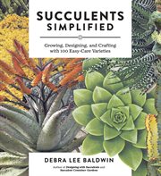 Succulents simplified : growing, designing, and crafting with 100 easy-care varieties cover image cdn
