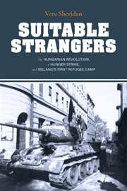 Suitable strangers : the Hungarian Revolution, a hunger strike, and Ireland's first refugee camp cover image cdn
