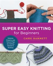 Super Easy Knitting for Beginners : Patterns, Projects, and Tons of Tips for Getting Started in Knitting cover image cdn