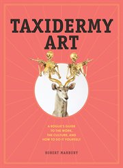 Taxidermy art : a rogue's guide to the work, the culture, and how to do it yourself cover image cdn