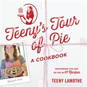Teeny's tour of pie, a cookbook : mastering the art of pie in 67 recipes cover image cdn