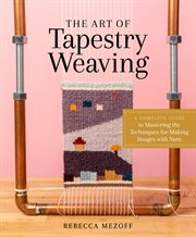 The art of tapestry weaving : a complete guide to mastering the techniques for making images with yarn cover image cdn