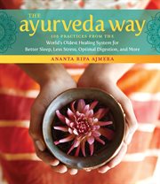 The ayurveda way : 108 practices from the world's oldest healing system for better sleep, less stress, optimal digestion, and more cover image cdn