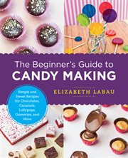 The beginner's guide to candy making : simple and sweet recipes for chocolates. caramels, lollypops, gummies, and more cover image cdn