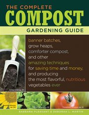 The complete compost gardening guide : banner batches, grow heaps, comforter compost, and other amazing techniques for saving time and money, and producing the most flavorful, nutritious vegetables ever cover image cdn