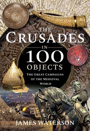 The crusades in 100 objects : the great campaigns of the medieval world cover image cdn