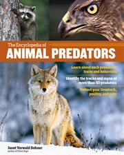 The encyclopedia of animal predators : learn about each predator's traits and behaviors ; identify the tracks and signs of more than 50 predators ; protect your livestock, poultry, and pets cover image cdn