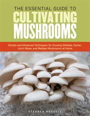 The essential guide to cultivating mushrooms : simple and advanced techniques for growing shiitake, oyster, lion's mane, and maitake mushrooms at home cover image cdn