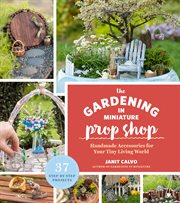 The gardening in miniature prop shop : handmade accessories for your tiny living world cover image cdn