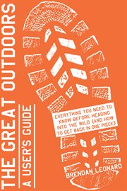 The Great Outdoors: A User's Guide : Everything You Need to Know Before Heading into the Wild (and How to Get Back in One Piece) cover image cdn