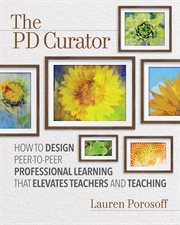 The PD curator : how to design peer-to-peer professional learning that elevates teachers and teaching cover image cdn