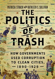 The politics of trash : how governments used corruption to clean cities, 1890-1929 cover image cdn
