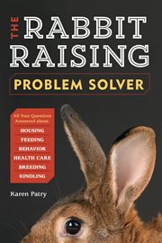 The rabbit-raising problem solver : your questions answered about housing, feeding, behavior, health care, breeding, and kindling cover image cdn
