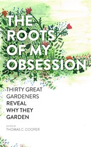 The roots of my obsession : 30 great gardeners reveal why they garden cover image cdn