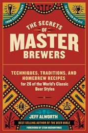The secrets of master brewers : techniques, traditions, and homebrew recipes for 26 of the world's classic beer styles, from Czech pilsner to English old ale cover image cdn