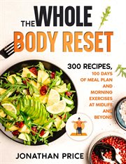 The whole body reset: 300 recipes, 100 days of meal plan and morning exercises at midlife and beyond : 300 Recipes, 100 Days of Meal Plan and Morning Exercises at Midlife and Beyond cover image cdn
