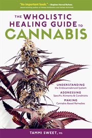 The wholistic healing guide to cannabis : understanding the endocannabinoid system addressing specific ailments & conditions making cannabis-based remedies cover image cdn