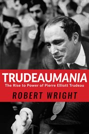 Trudeaumania : the rise to power of Pierre Elliott Trudeau cover image cdn