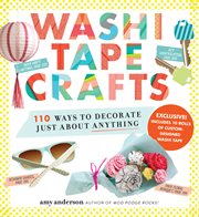 Washi tape crafts : 110 ways to decorate just about anything cover image cdn