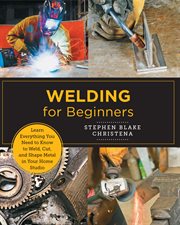 Welding for beginners : learn everything you need to know to weld, cut, and shape metal cover image cdn
