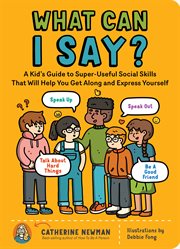 What can I say? : a kid's guide to super-useful social skills to help you get along and express yourself cover image cdn