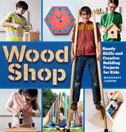 Wood shop : handy skills and creative building projects for kids cover image cdn