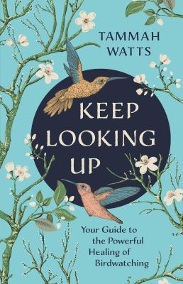 Keep looking up : your guide to the powerful healing of birdwatching  cover image cdn