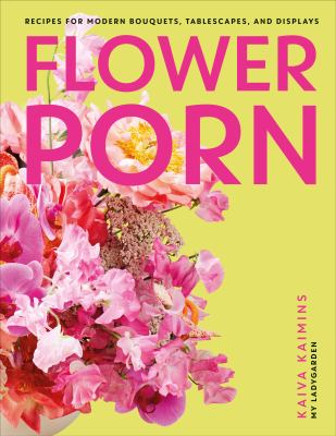 Flower porn : recipes for modern bouquets, tablescapes, and displays  cover image cdn