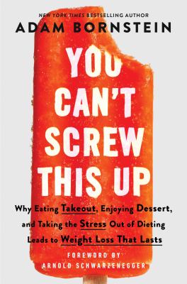 You can't screw this up : why eating takeout, enjoying dessert, and taking the stress out of dieting leads to weight loss that lasts  cover image cdn