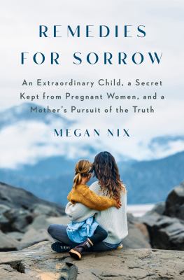 Remedies for sorrow : an extraordinary child, a secret kept from pregnant women, and a mother's pursuit of the truth  cover image cdn