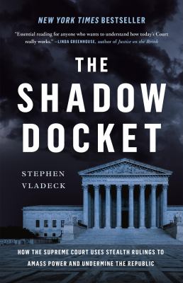 The shadow docket : how the Supreme Court uses stealth rulings to amass power and undermine the republic  cover image cdn
