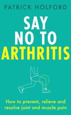 Say no to arthritis : how to prevent, relieve and resolve joint and muscle pain  cover image cdn