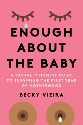 Enough about the baby : a brutally honest guide to surviving the first year of motherhood  cover image cdn