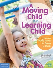 A moving child is a learning child: how the body teaches the brain to think : How the Body Teaches the Brain to Think cover image cdn